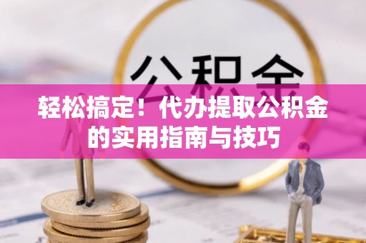 双滦轻松搞定！代办提取公积金的实用指南与技巧