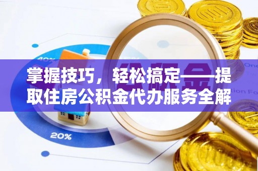 双滦掌握技巧，轻松搞定——提取住房公积金代办服务全解析