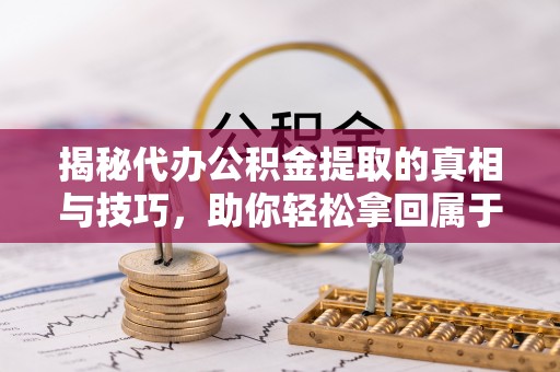 双滦揭秘代办公积金提取的真相与技巧，助你轻松拿回属于你的钱