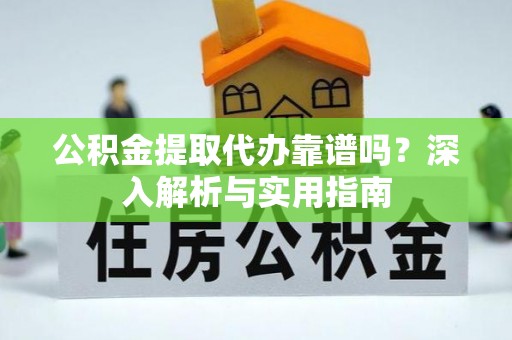 双滦公积金提取代办靠谱吗？深入解析与实用指南