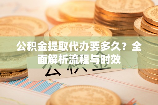 双滦公积金提取代办要多久？全面解析流程与时效