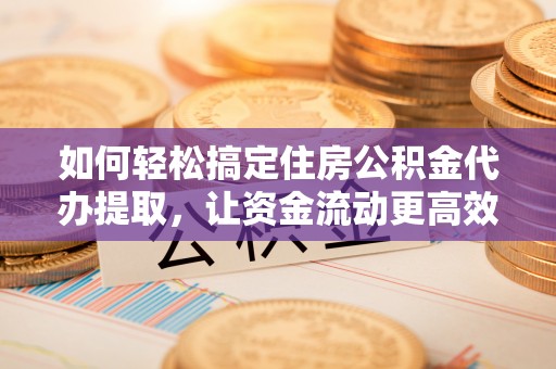 双滦如何轻松搞定住房公积金代办提取，让资金流动更高效