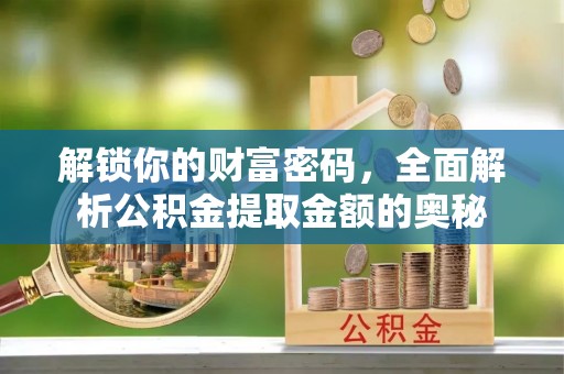 双滦解锁你的财富密码，全面解析公积金提取金额的奥秘