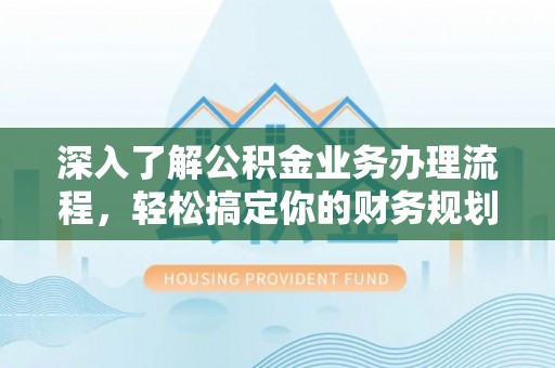 双滦深入了解公积金业务办理流程，轻松搞定你的财务规划