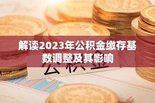 双滦解读2023年公积金缴存基数调整及其影响