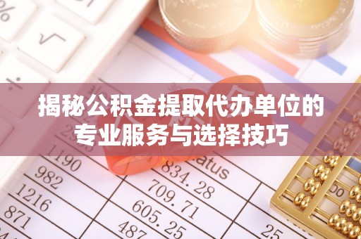 双滦揭秘公积金提取代办单位的专业服务与选择技巧