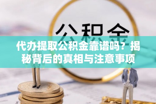 双滦代办提取公积金靠谱吗？揭秘背后的真相与注意事项