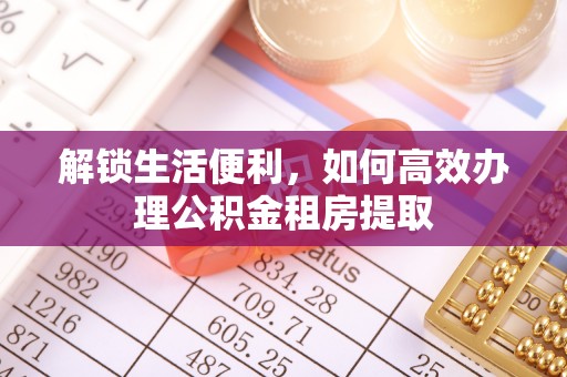 双滦解锁生活便利，如何高效办理公积金租房提取