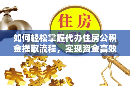 双滦如何轻松掌握代办住房公积金提取流程，实现资金高效利用