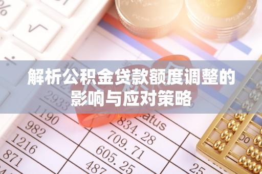 双滦解析公积金贷款额度调整的影响与应对策略