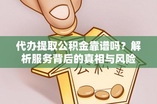 双滦代办提取公积金靠谱吗？解析服务背后的真相与风险