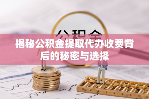 双滦揭秘公积金提取代办收费背后的秘密与选择