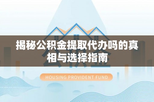 双滦揭秘公积金提取代办吗的真相与选择指南