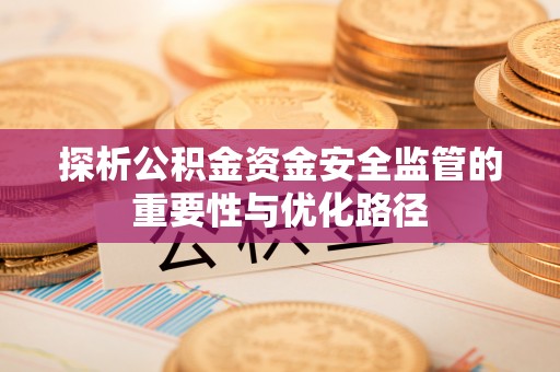双滦探析公积金资金安全监管的重要性与优化路径