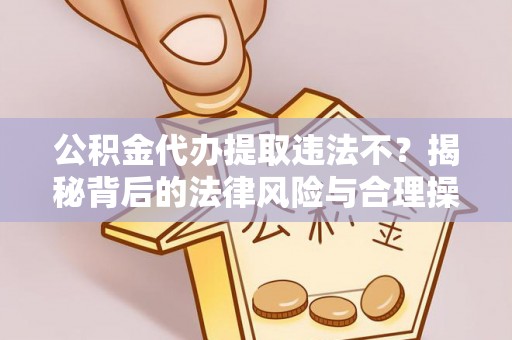 双滦公积金代办提取违法不？揭秘背后的法律风险与合理操作
