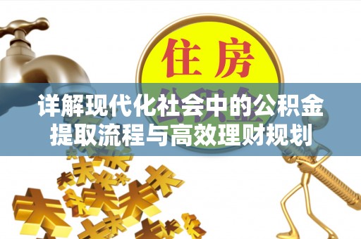 双滦详解现代化社会中的公积金提取流程与高效理财规划