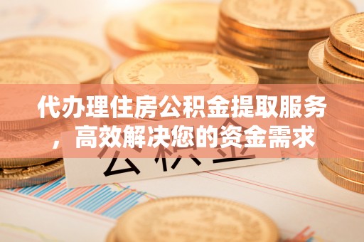 双滦代办理住房公积金提取服务，高效解决您的资金需求