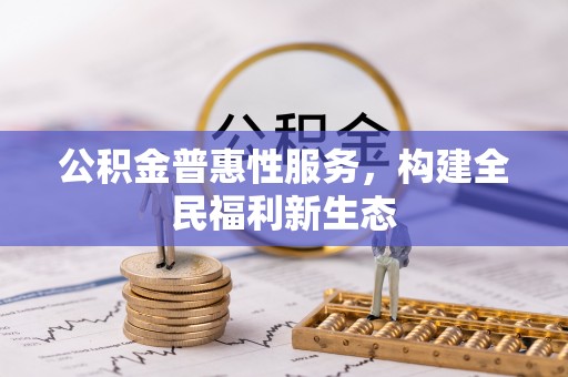 双滦公积金普惠性服务，构建全民福利新生态