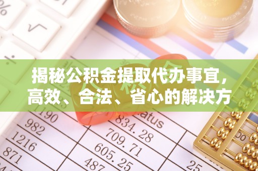 双滦揭秘公积金提取代办事宜，高效、合法、省心的解决方案