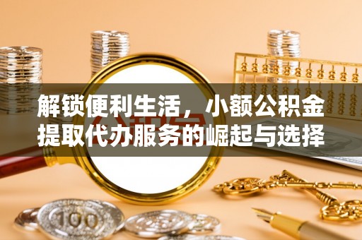 双滦解锁便利生活，小额公积金提取代办服务的崛起与选择