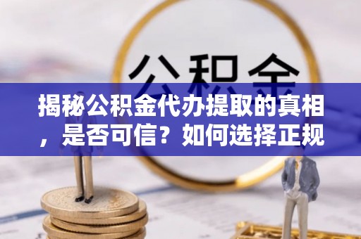 双滦揭秘公积金代办提取的真相，是否可信？如何选择正规服务？