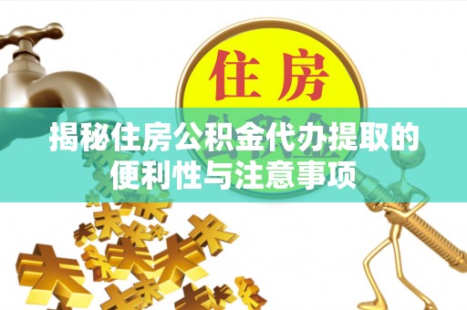 双滦揭秘住房公积金代办提取的便利性与注意事项