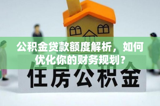 双滦公积金贷款额度解析，如何优化你的财务规划？