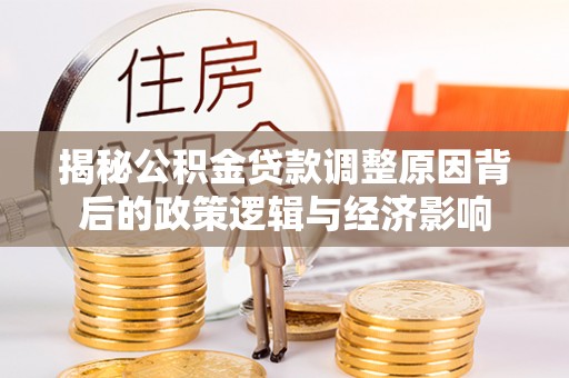 双滦揭秘公积金贷款调整原因背后的政策逻辑与经济影响