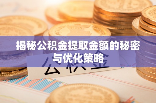 双滦揭秘公积金提取金额的秘密与优化策略