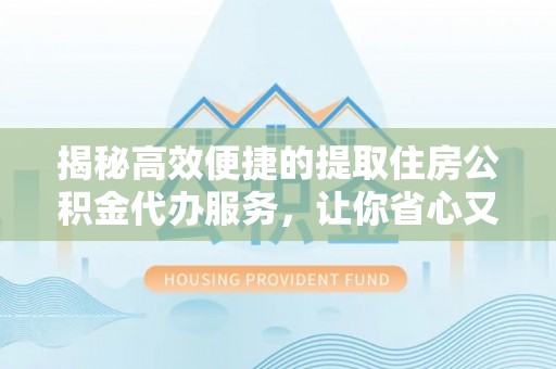 双滦揭秘高效便捷的提取住房公积金代办服务，让你省心又省力