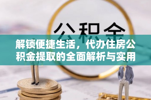 双滦解锁便捷生活，代办住房公积金提取的全面解析与实用指南