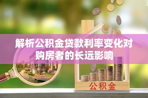 双滦解析公积金贷款利率变化对购房者的长远影响