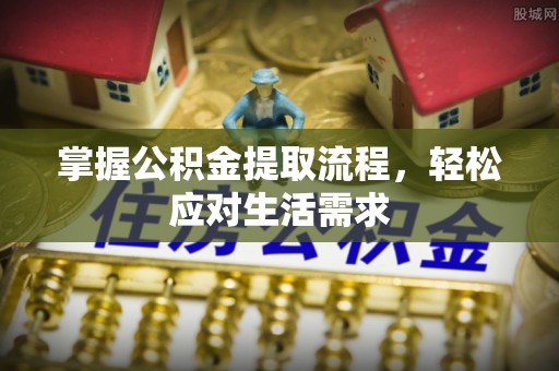 双滦掌握公积金提取流程，轻松应对生活需求