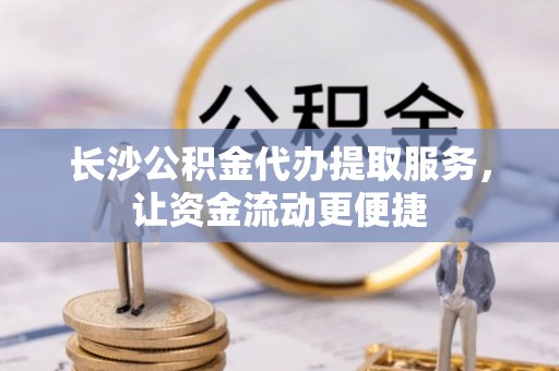 双滦长沙公积金代办提取服务，让资金流动更便捷