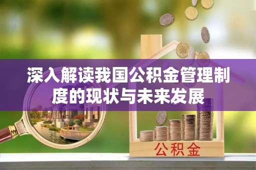 双滦深入解读我国公积金管理制度的现状与未来发展