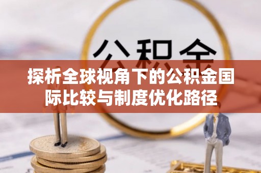 双滦探析全球视角下的公积金国际比较与制度优化路径