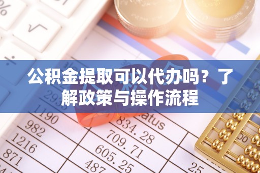 双滦公积金提取可以代办吗？了解政策与操作流程