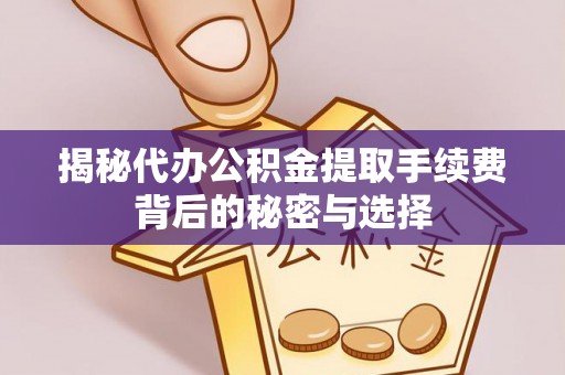 双滦揭秘代办公积金提取手续费背后的秘密与选择