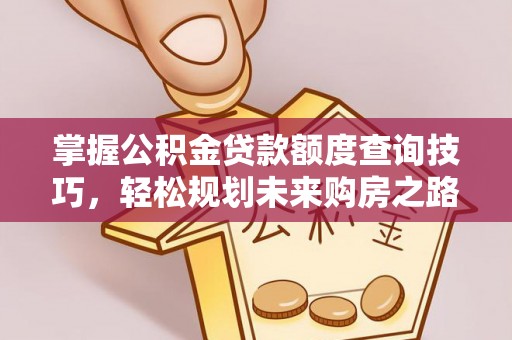双滦掌握公积金贷款额度查询技巧，轻松规划未来购房之路