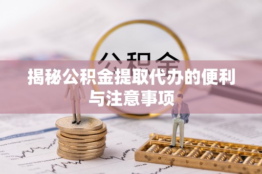 双滦揭秘公积金提取代办的便利与注意事项