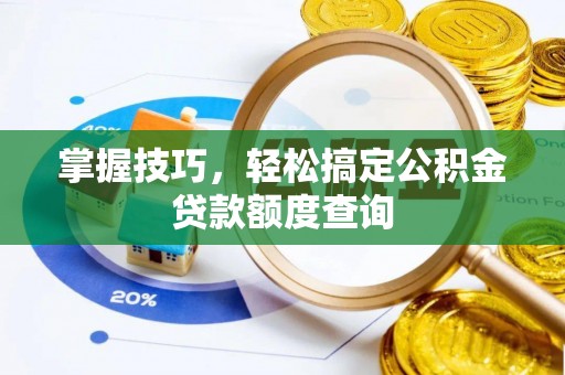 双滦掌握技巧，轻松搞定公积金贷款额度查询