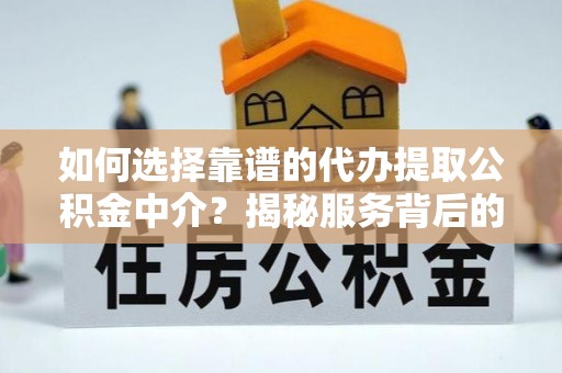 双滦如何选择靠谱的代办提取公积金中介？揭秘服务背后的真相