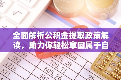 双滦全面解析公积金提取政策解读，助力你轻松拿回属于自己的钱