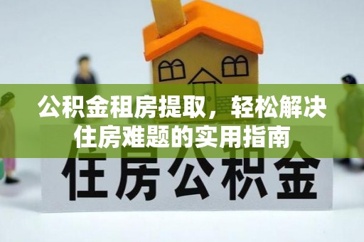 双滦公积金租房提取，轻松解决住房难题的实用指南