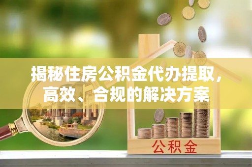 双滦揭秘住房公积金代办提取，高效、合规的解决方案