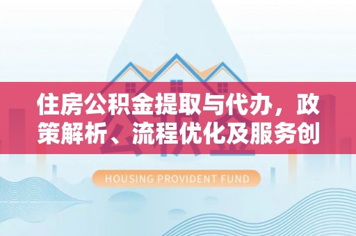 双滦住房公积金提取与代办，政策解析、流程优化及服务创新