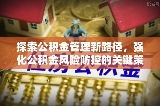 双滦探索公积金管理新路径，强化公积金风险防控的关键策略