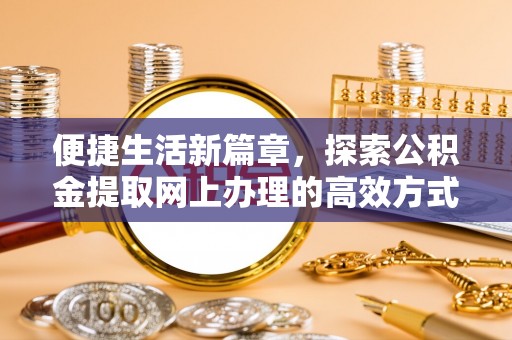 双滦便捷生活新篇章，探索公积金提取网上办理的高效方式