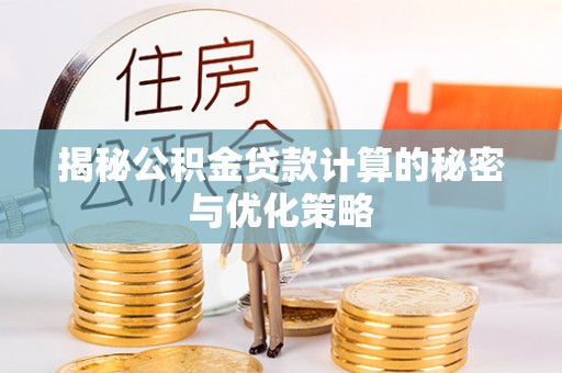双滦揭秘公积金贷款计算的秘密与优化策略