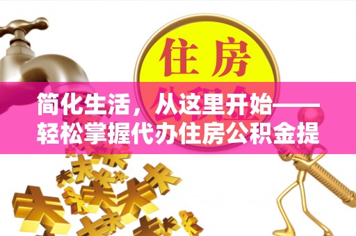 双滦简化生活，从这里开始——轻松掌握代办住房公积金提取全流程